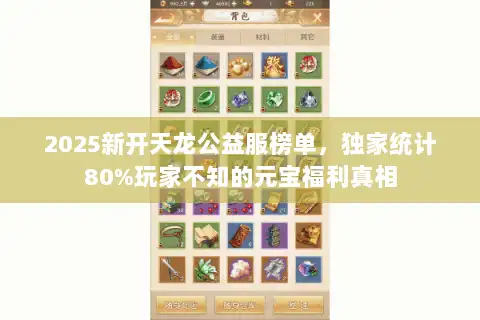 2025新开天龙公益服榜单,独家统计80%玩家不知的元宝福利真相 2025新开天龙公益服榜单,独家统计80%玩家不知的元宝福利真相