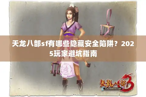 天龙八部sf有哪些隐藏安全陷阱?2025玩家避坑指南 天龙八部sf有哪些隐藏安全陷阱?2025玩家避坑指南