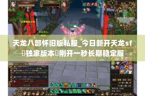 天龙八部怀旧版私服_今日新开天龙sf▷独家版本◁刚开一秒长期稳定服