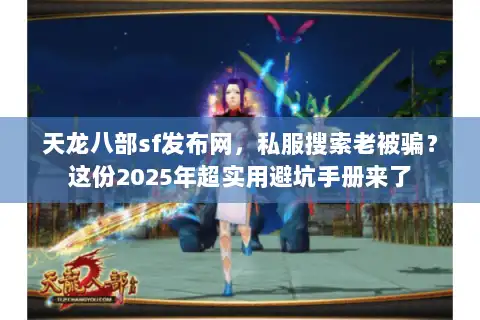 天龙八部sf发布网，私服搜索老被骗？这份2025年超实用避坑手册来了