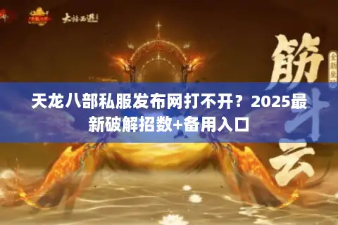 天龙八部私服发布网打不开？2025最新破解招数+备用入口