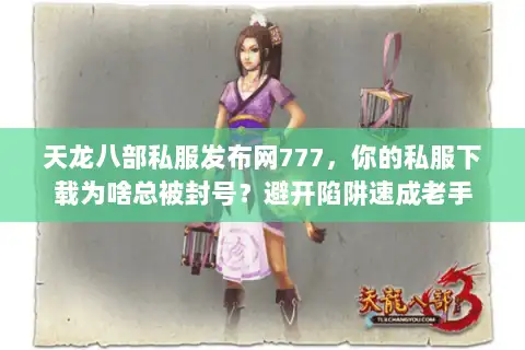 天龙八部私服发布网777,你的私服下载为啥总被封号?避开陷阱速成老手 天龙八部私服发布网777,你的私服下载为啥总被封号?避开陷阱速成老手