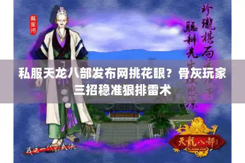 私服天龙八部发布网挑花眼?骨灰玩家三招稳准狠排雷术 私服天龙八部发布网挑花眼?骨灰玩家三招稳准狠排雷术