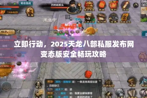 立即行动，2025天龙八部私服发布网变态版安全畅玩攻略