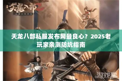 天龙八部私服发布网最良心？2025老玩家亲测防坑指南