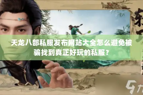 天龙八部私服发布网站大全怎么避免被骗找到真正好玩的私服？