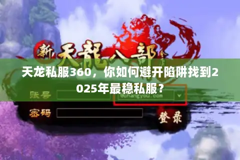 天龙私服360，你如何避开陷阱找到2025年最稳私服？