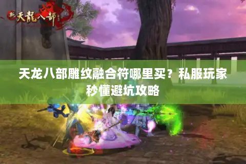 天龙八部雕纹融合符哪里买？私服玩家秒懂避坑攻略