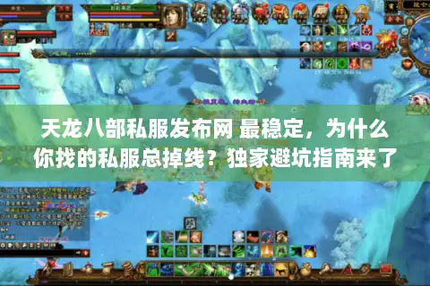 天龙八部私服发布网 最稳定，为什么你找的私服总掉线？独家避坑指南来了！