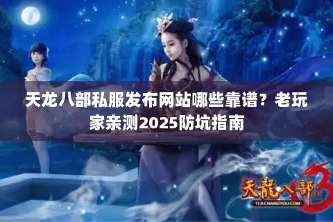天龙八部私服发布网站哪些靠谱?老玩家亲测2025防坑指南 天龙八部私服发布网站哪些靠谱?老玩家亲测2025防坑指南