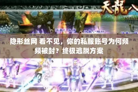 隐形丝网 看不见,你的私服账号为何频频被封?终极逃脱方案 隐形丝网 看不见,你的私服账号为何频频被封?终极逃脱方案