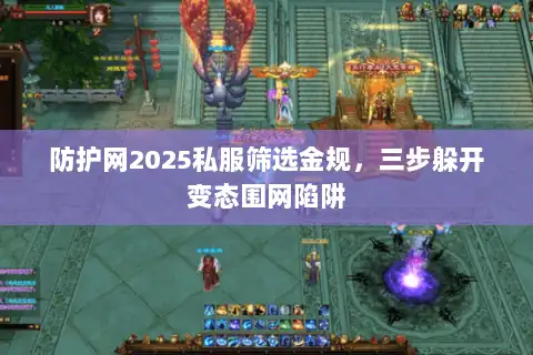 防护网2025私服筛选金规，三步躲开变态围网陷阱