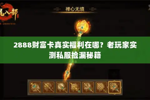2888财富卡真实福利在哪？老玩家实测私服捡漏秘籍