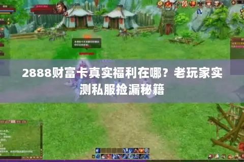 2888财富卡真实福利在哪？老玩家实测私服捡漏秘籍