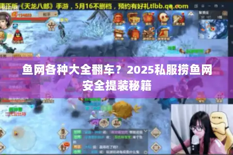 鱼网各种大全翻车?2025私服捞鱼网安全提装秘籍 鱼网各种大全翻车?2025私服捞鱼网安全提装秘籍