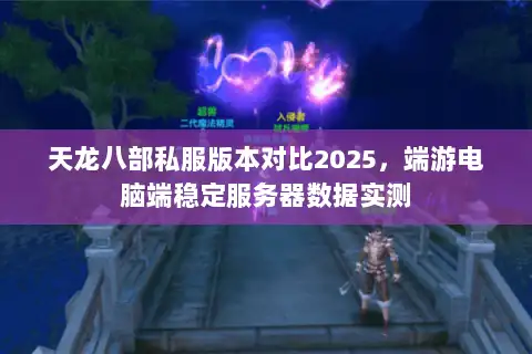 天龙八部私服版本对比2025，端游电脑端稳定服务器数据实测