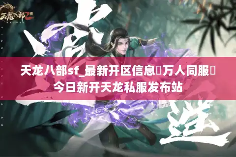 天龙八部sf_最新开区信息▷万人同服◁今日新开天龙私服发布站