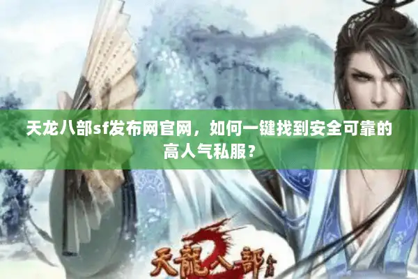 天龙八部sf发布网官网,如何一键找到安全可靠的高人气私服? 天龙八部sf发布网官网,如何一键找到安全可靠的高人气私服?