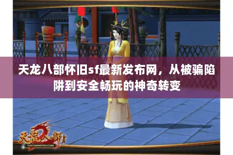 天龙八部怀旧sf最新发布网，从被骗陷阱到安全畅玩的神奇转变