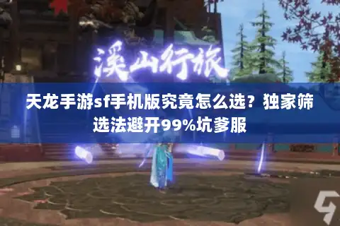 天龙手游sf手机版究竟怎么选?独家筛选法避开99%坑爹服 天龙手游sf手机版究竟怎么选?独家筛选法避开99%坑爹服