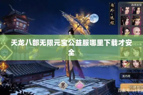 天龙八部无限元宝公益服哪里下载才安全