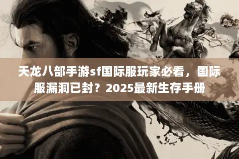 天龙八部手游sf国际服玩家必看,国际服漏洞已封?2025最新生存手册 天龙八部手游sf国际服玩家必看,国际服漏洞已封?2025最新生存手册