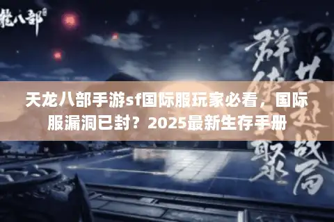 天龙八部手游sf国际服玩家必看,国际服漏洞已封?2025最新生存手册 天龙八部手游sf国际服玩家必看,国际服漏洞已封?2025最新生存手册