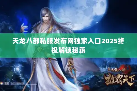天龙八部私服发布网独家入口2025终极解锁秘籍