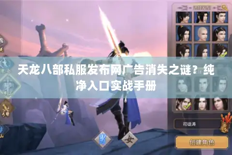 天龙八部私服发布网广告消失之谜？纯净入口实战手册