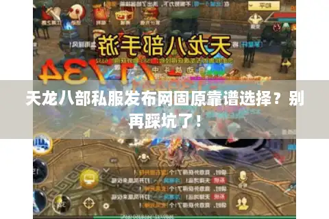 天龙八部私服发布网固原靠谱选择?别再踩坑了! 天龙八部私服发布网固原靠谱选择?别再踩坑了!