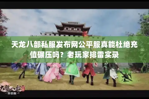 天龙八部私服发布网公平服真能杜绝充值碾压吗?老玩家排雷实录 天龙八部私服发布网公平服真能杜绝充值碾压吗?老玩家排雷实录