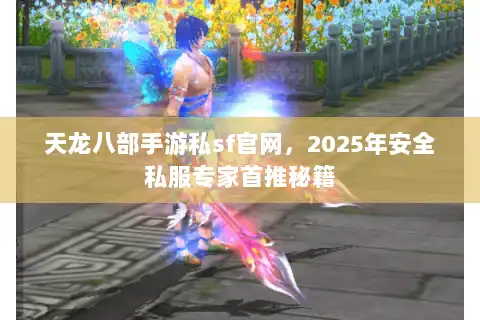 天龙八部手游私sf官网，2025年安全私服专家首推秘籍
