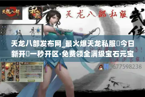 天龙八部发布网_最火爆天龙私服▷今日新开◁一秒开区·免费领全满级宝石元宝