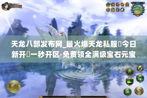 天龙八部发布网_最火爆天龙私服▷今日新开◁一秒开区·免费领全满级宝石元宝