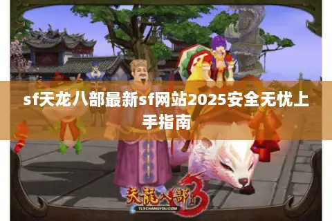 sf天龙八部最新sf网站2025安全无忧上手指南