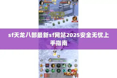 sf天龙八部最新sf网站2025安全无忧上手指南
