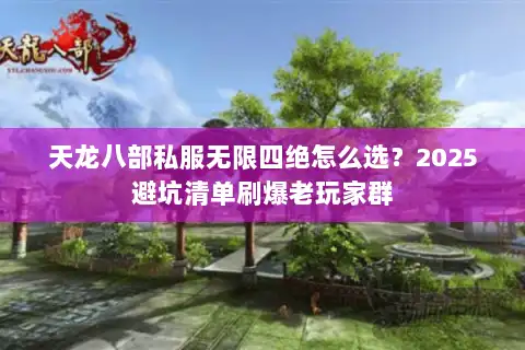 天龙八部私服无限四绝怎么选？2025避坑清单刷爆老玩家群