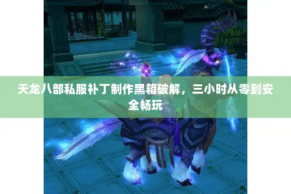 天龙八部私服补丁制作黑箱破解，三小时从零到安全畅玩