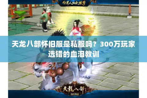 天龙八部怀旧服是私服吗?300万玩家选错的血泪教训 天龙八部怀旧服是私服吗?300万玩家选错的血泪教训