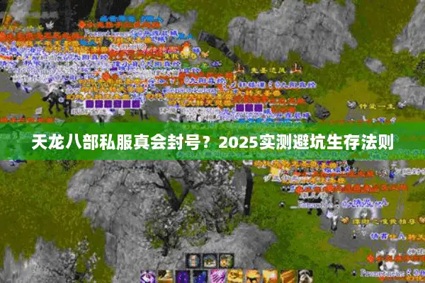 天龙八部私服真会封号?2025实测避坑生存法则 天龙八部私服真会封号?2025实测避坑生存法则