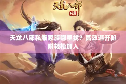天龙八部私服家族哪里找？高效避开陷阱轻松加入