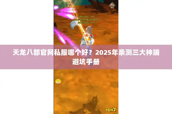 天龙八部官网私服哪个好?2025年亲测三大神端避坑手册 天龙八部官网私服哪个好?2025年亲测三大神端避坑手册