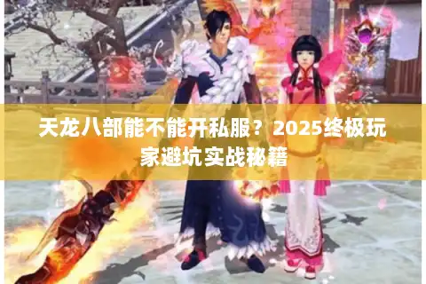 天龙八部能不能开私服？2025终极玩家避坑实战秘籍