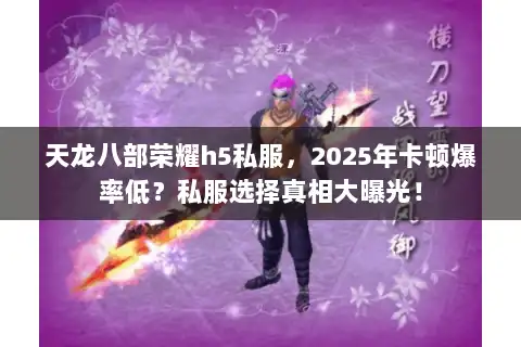 天龙八部荣耀h5私服,2025年卡顿爆率低?私服选择真相大曝光! 天龙八部荣耀h5私服,2025年卡顿爆率低?私服选择真相大曝光!
