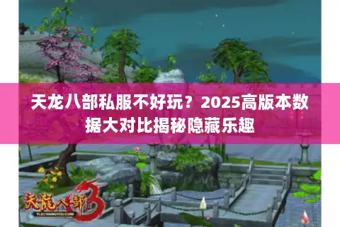 天龙八部私服不好玩?2025高版本数据大对比揭秘隐藏乐趣 天龙八部私服不好玩?2025高版本数据大对比揭秘隐藏乐趣
