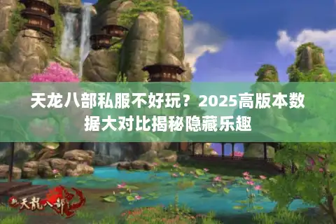 天龙八部私服不好玩?2025高版本数据大对比揭秘隐藏乐趣 天龙八部私服不好玩?2025高版本数据大对比揭秘隐藏乐趣