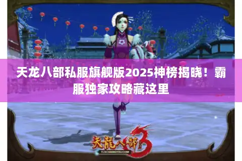 天龙八部私服旗舰版2025神榜揭晓!霸服独家攻略藏这里 天龙八部私服旗舰版2025神榜揭晓!霸服独家攻略藏这里