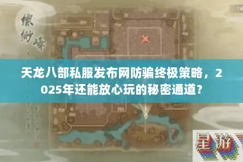 天龙八部私服发布网防骗终极策略，2025年还能放心玩的秘密通道？