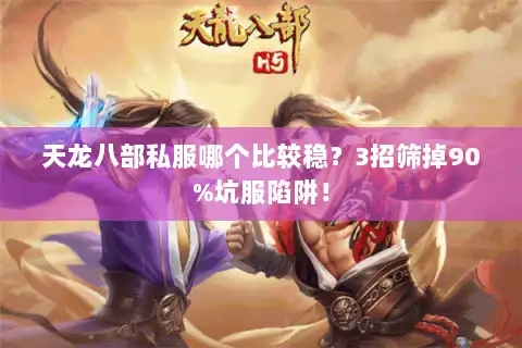 天龙八部私服哪个比较稳？3招筛掉90%坑服陷阱！