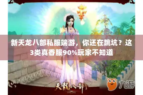新天龙八部私服端游，你还在跳坑？这3类真香服90%玩家不知道